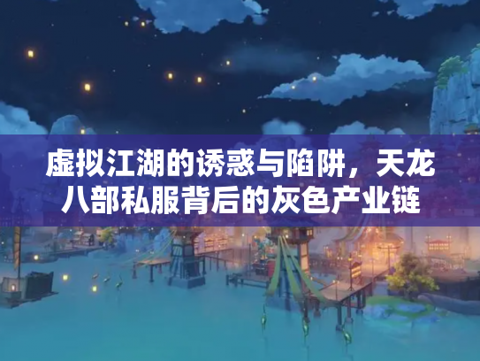虚拟江湖的诱惑与陷阱，天龙八部私服背后的灰色产业链