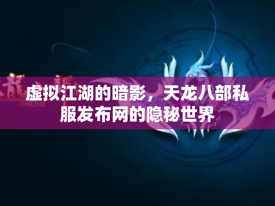 虚拟江湖的暗影，天龙八部私服发布网的隐秘世界