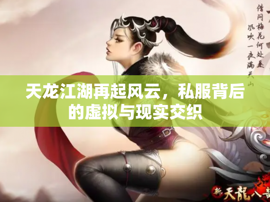 天龙江湖再起风云，私服背后的虚拟与现实交织