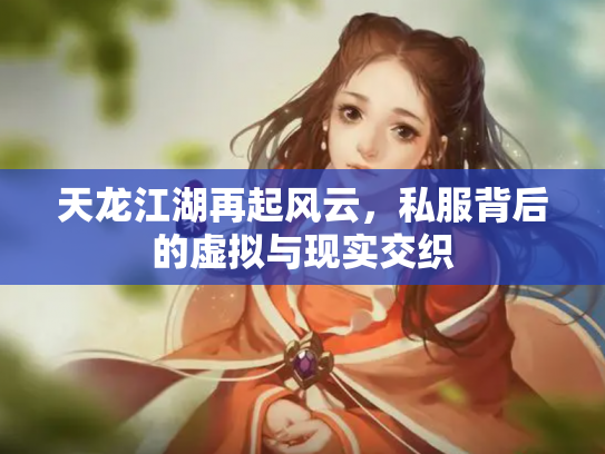 天龙江湖再起风云，私服背后的虚拟与现实交织