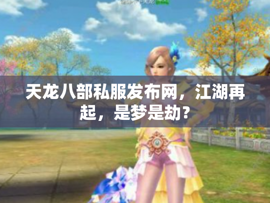 天龙八部私服发布网，江湖再起，是梦是劫？