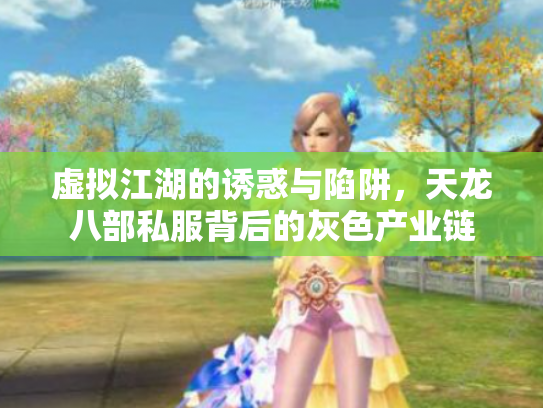 虚拟江湖的诱惑与陷阱，天龙八部私服背后的灰色产业链