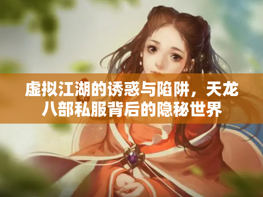 虚拟江湖的诱惑与陷阱，天龙八部私服背后的隐秘世界