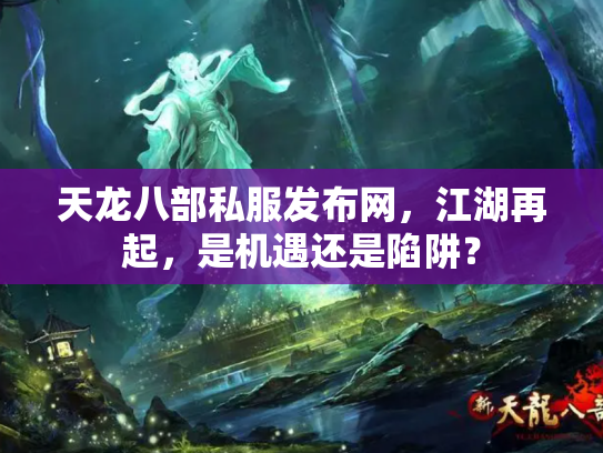 天龙八部私服发布网，江湖再起，是机遇还是陷阱？