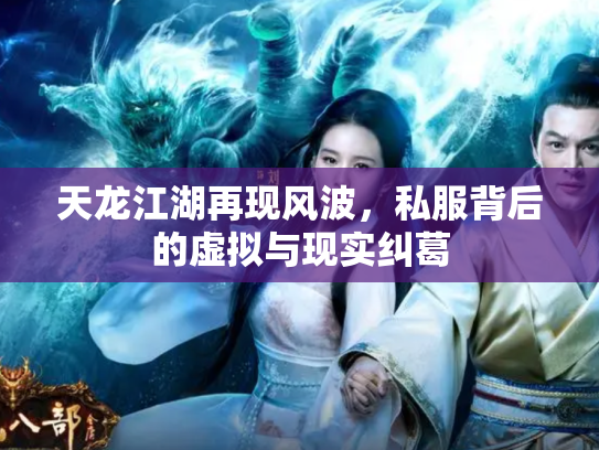 天龙江湖再现风波，私服背后的虚拟与现实纠葛