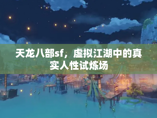 天龙八部sf，虚拟江湖中的真实人性试炼场