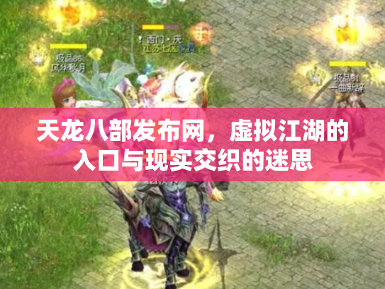 天龙八部发布网，虚拟江湖的入口与现实交织的迷思