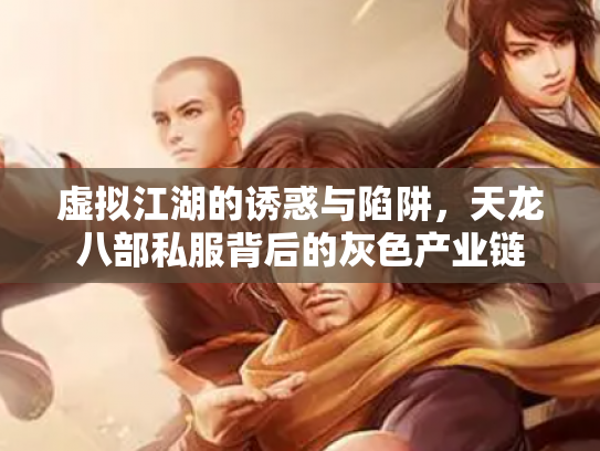 虚拟江湖的诱惑与陷阱，天龙八部私服背后的灰色产业链