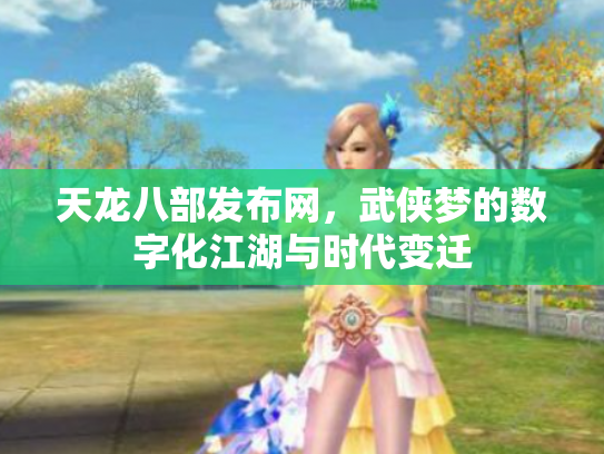 天龙八部发布网，武侠梦的数字化江湖与时代变迁