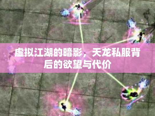 虚拟江湖的暗影，天龙私服背后的欲望与代价