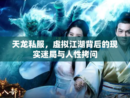 天龙私服，虚拟江湖背后的现实迷局与人性拷问