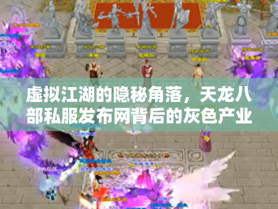 虚拟江湖的隐秘角落，天龙八部私服发布网背后的灰色产业链