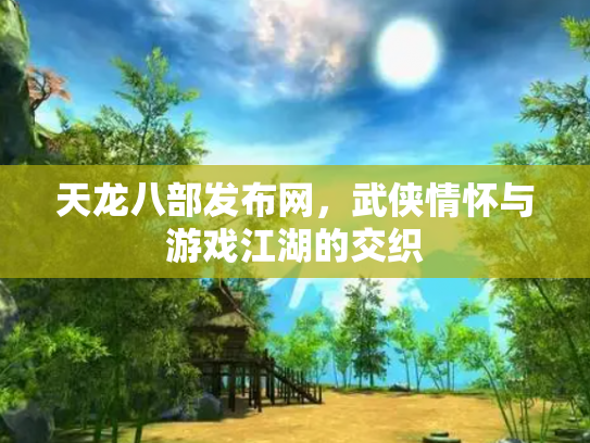 天龙八部发布网，武侠情怀与游戏江湖的交织