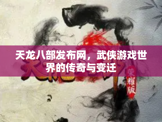 天龙八部发布网，武侠游戏世界的传奇与变迁