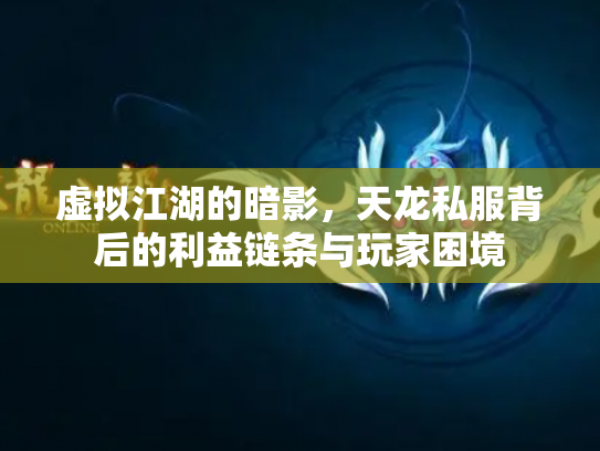 虚拟江湖的暗影，天龙私服背后的利益链条与玩家困境
