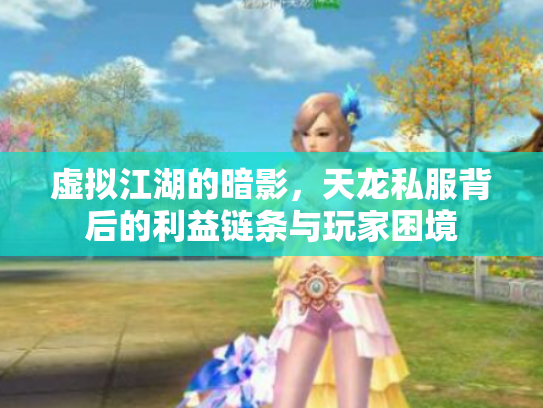 虚拟江湖的暗影，天龙私服背后的利益链条与玩家困境