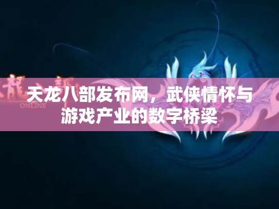 天龙八部发布网，武侠情怀与游戏产业的数字桥梁