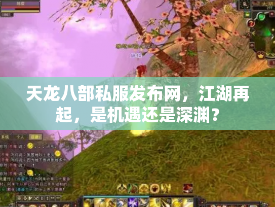 天龙八部私服发布网，江湖再起，是机遇还是深渊？