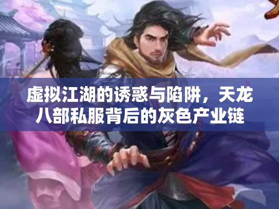 虚拟江湖的诱惑与陷阱，天龙八部私服背后的灰色产业链
