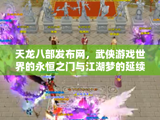 天龙八部发布网，武侠游戏世界的永恒之门与江湖梦的延续
