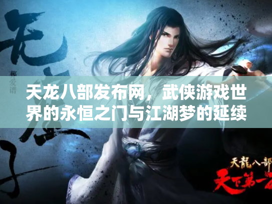 天龙八部发布网，武侠游戏世界的永恒之门与江湖梦的延续