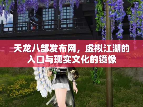 天龙八部发布网，虚拟江湖的入口与现实文化的镜像