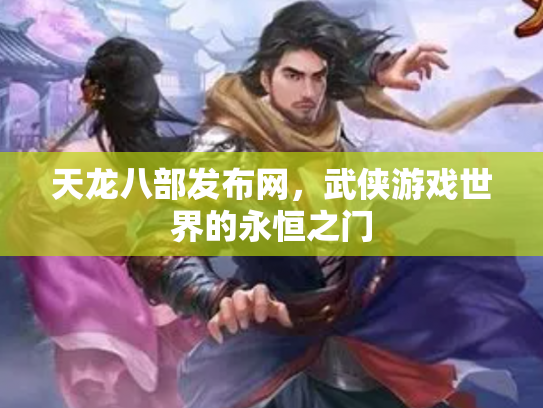 天龙八部发布网，武侠游戏世界的永恒之门