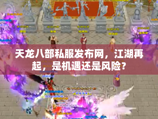 天龙八部私服发布网，江湖再起，是机遇还是风险？