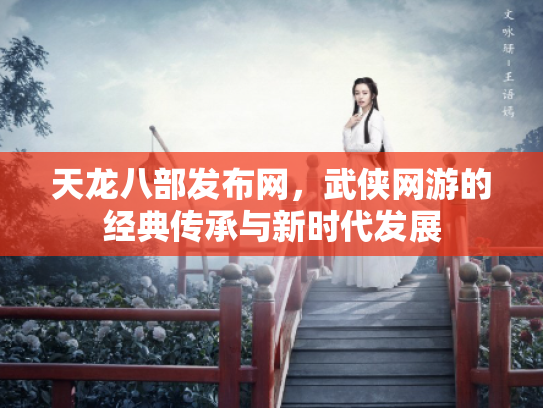 天龙八部发布网，武侠网游的经典传承与新时代发展