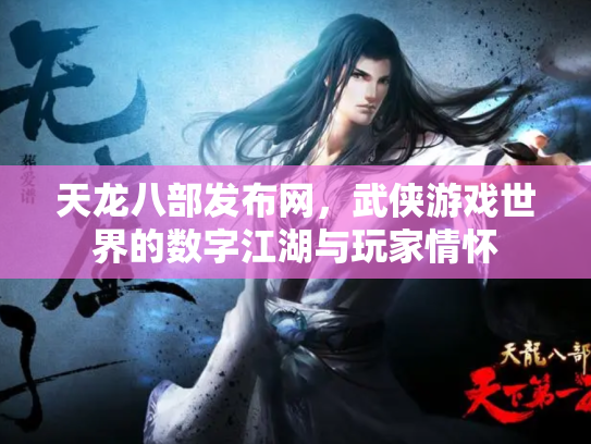 天龙八部发布网，武侠游戏世界的数字江湖与玩家情怀