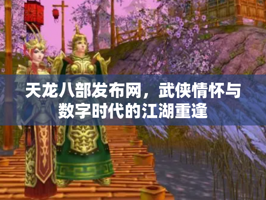 天龙八部发布网，武侠情怀与数字时代的江湖重逢