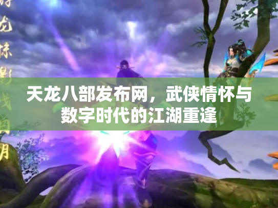 天龙八部发布网，武侠情怀与数字时代的江湖重逢