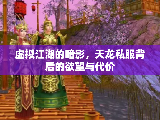 虚拟江湖的暗影，天龙私服背后的欲望与代价