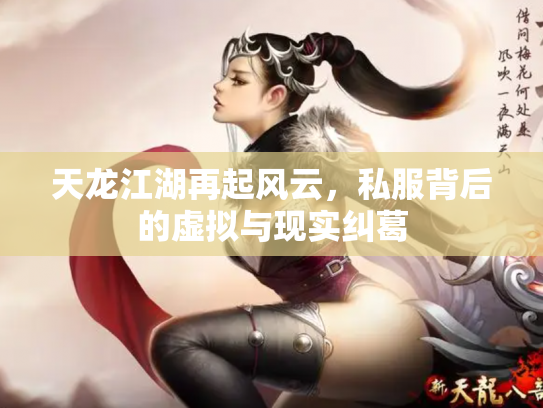 天龙江湖再起风云，私服背后的虚拟与现实纠葛