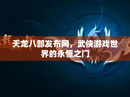天龙八部发布网，武侠游戏世界的永恒之门
