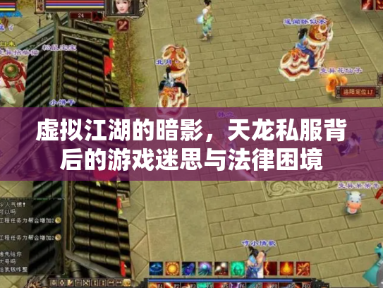 虚拟江湖的暗影，天龙私服背后的游戏迷思与法律困境