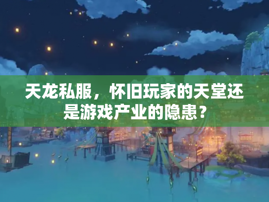 天龙私服，怀旧玩家的天堂还是游戏产业的隐患？