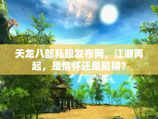 天龙八部私服发布网，江湖再起，是情怀还是陷阱？