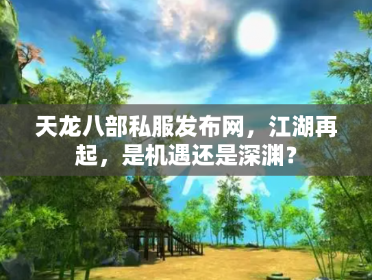 天龙八部私服发布网，江湖再起，是机遇还是深渊？