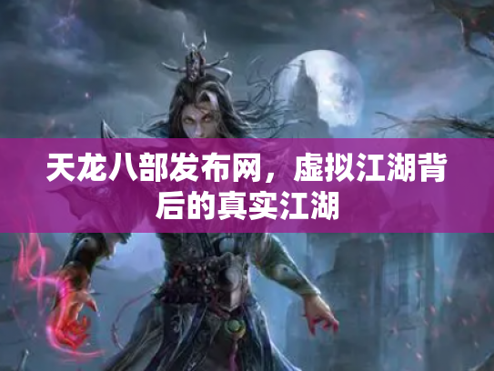 天龙八部发布网，虚拟江湖背后的真实江湖