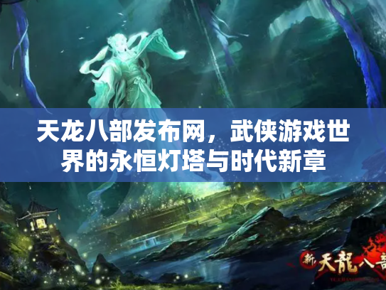 天龙八部发布网，武侠游戏世界的永恒灯塔与时代新章