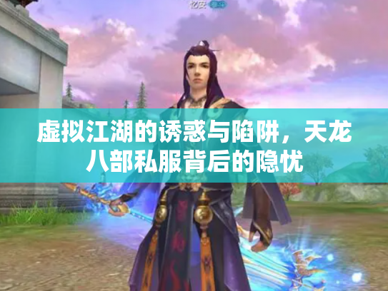 虚拟江湖的诱惑与陷阱，天龙八部私服背后的隐忧