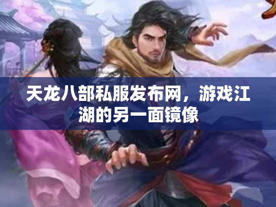 天龙八部私服发布网，游戏江湖的另一面镜像