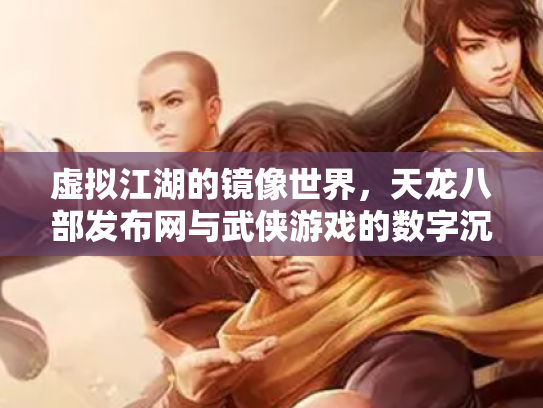 虚拟江湖的镜像世界，天龙八部发布网与武侠游戏的数字沉浮