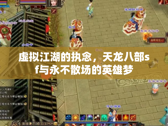 虚拟江湖的执念，天龙八部sf与永不散场的英雄梦