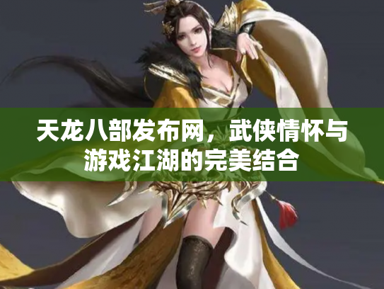 天龙八部发布网，武侠情怀与游戏江湖的完美结合