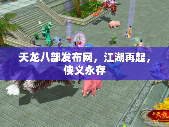 天龙八部发布网，江湖再起，侠义永存