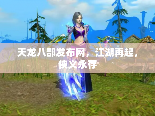 天龙八部发布网，江湖再起，侠义永存