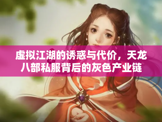 虚拟江湖的诱惑与代价，天龙八部私服背后的灰色产业链