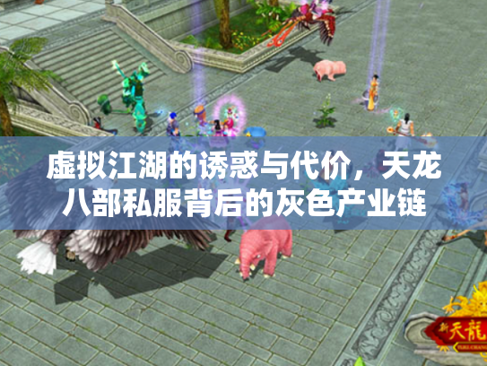 虚拟江湖的诱惑与代价，天龙八部私服背后的灰色产业链